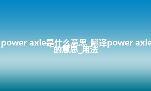 power axle是什么意思_翻译power axle的意思_用法