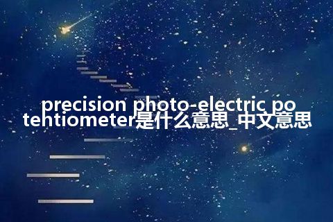 precision photo-electric potentiometer是什么意思_中文意思