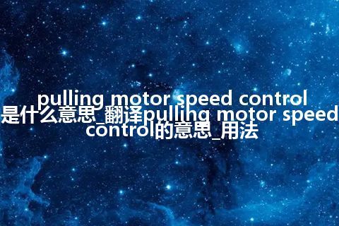 pulling motor speed control是什么意思_翻译pulling motor speed control的意思_用法