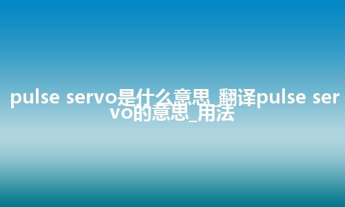 pulse servo是什么意思_翻译pulse servo的意思_用法