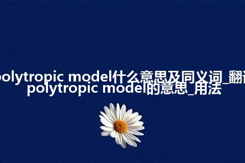 polytropic model什么意思及同义词_翻译polytropic model的意思_用法