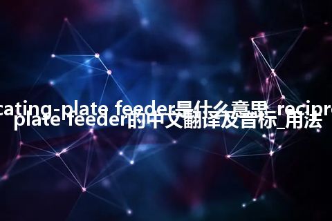 reciprocating-plate feeder是什么意思_reciprocating-plate feeder的中文翻译及音标_用法