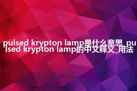 pulsed krypton lamp是什么意思_pulsed krypton lamp的中文释义_用法
