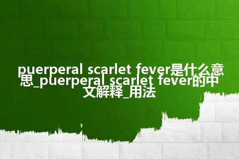 puerperal scarlet fever是什么意思_puerperal scarlet fever的中文解释_用法