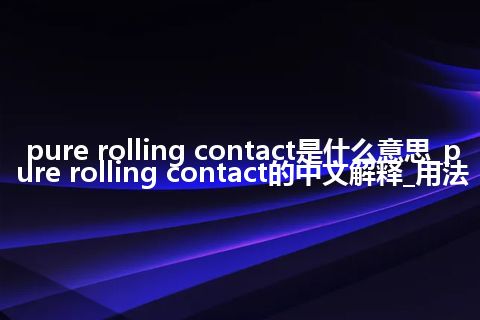 pure rolling contact是什么意思_pure rolling contact的中文解释_用法