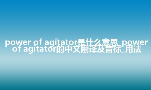 power of agitator是什么意思_power of agitator的中文翻译及音标_用法