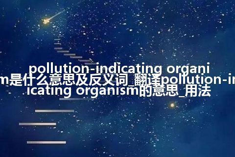 pollution-indicating organism是什么意思及反义词_翻译pollution-indicating organism的意思_用法