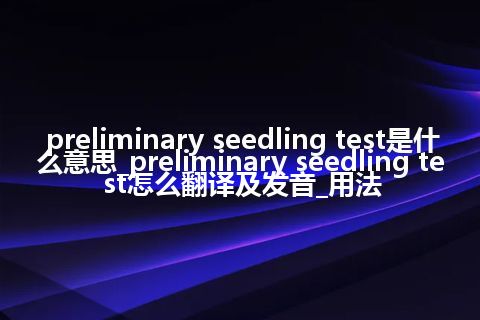 preliminary seedling test是什么意思_preliminary seedling test怎么翻译及发音_用法