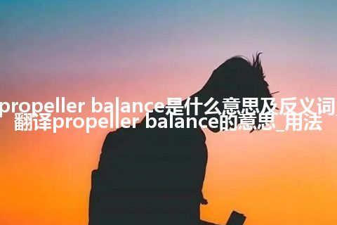 propeller balance是什么意思及反义词_翻译propeller balance的意思_用法