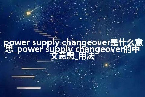 power supply changeover是什么意思_power supply changeover的中文意思_用法