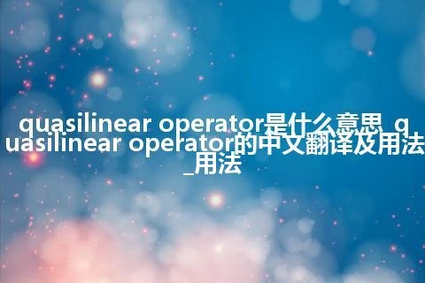 quasilinear operator是什么意思_quasilinear operator的中文翻译及用法_用法