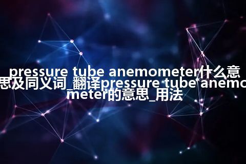 pressure tube anemometer什么意思及同义词_翻译pressure tube anemometer的意思_用法