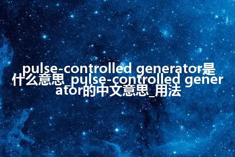 pulse-controlled generator是什么意思_pulse-controlled generator的中文意思_用法