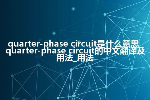 quarter-phase circuit是什么意思_quarter-phase circuit的中文翻译及用法_用法