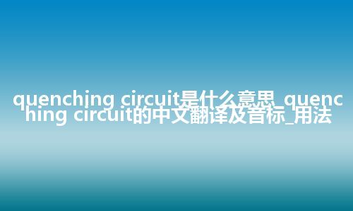 quenching circuit是什么意思_quenching circuit的中文翻译及音标_用法