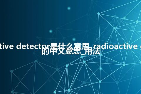 radioactive detector是什么意思_radioactive detector的中文意思_用法