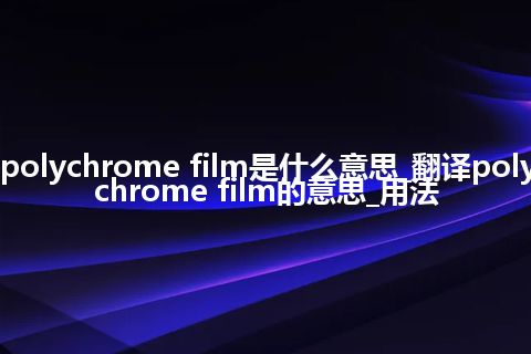 polychrome film是什么意思_翻译polychrome film的意思_用法