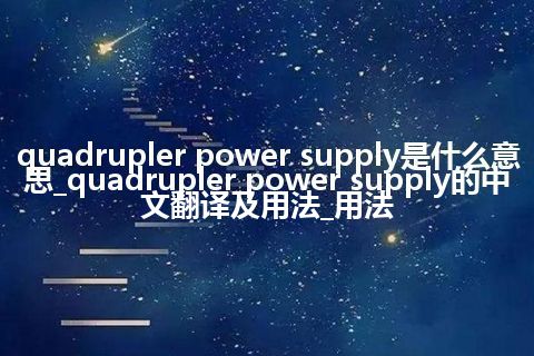 quadrupler power supply是什么意思_quadrupler power supply的中文翻译及用法_用法