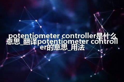 potentiometer controller是什么意思_翻译potentiometer controller的意思_用法