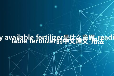 readily available fertilizer是什么意思_readily available fertilizer的中文释义_用法