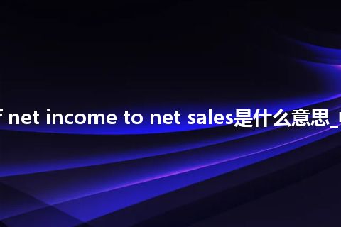 ratio of net income to net sales是什么意思_中文意思