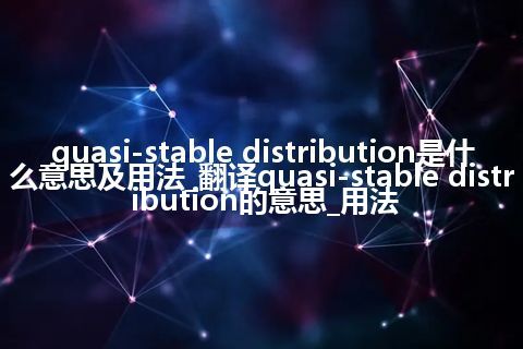 quasi-stable distribution是什么意思及用法_翻译quasi-stable distribution的意思_用法