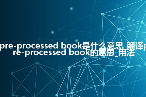 pre-processed book是什么意思_翻译pre-processed book的意思_用法
