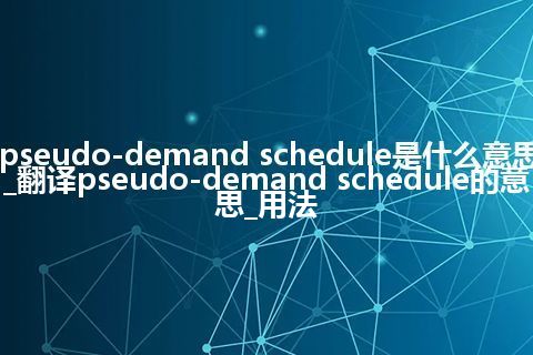 pseudo-demand schedule是什么意思_翻译pseudo-demand schedule的意思_用法