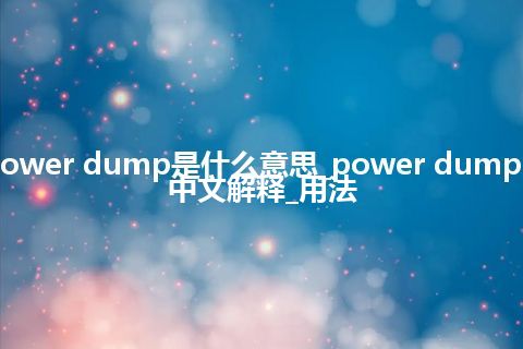 power dump是什么意思_power dump的中文解释_用法