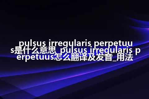 pulsus irregularis perpetuus是什么意思_pulsus irregularis perpetuus怎么翻译及发音_用法