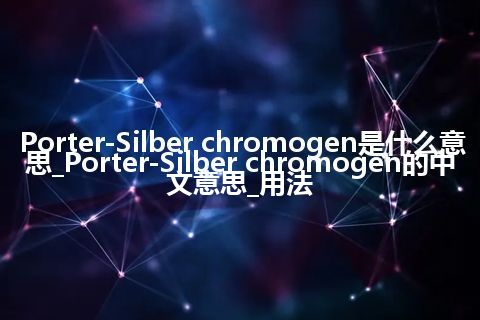 Porter-Silber chromogen是什么意思_Porter-Silber chromogen的中文意思_用法