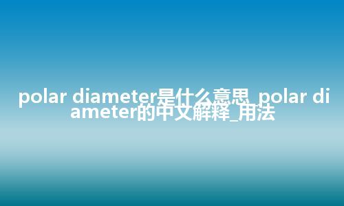 polar diameter是什么意思_polar diameter的中文解释_用法