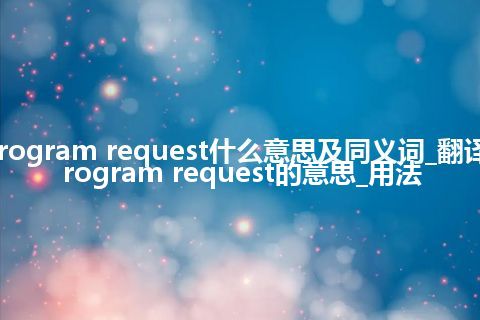 program request什么意思及同义词_翻译program request的意思_用法