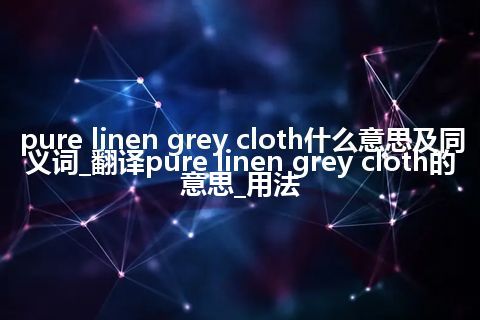 pure linen grey cloth什么意思及同义词_翻译pure linen grey cloth的意思_用法