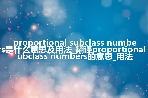 proportional subclass numbers是什么意思及用法_翻译proportional subclass numbers的意思_用法
