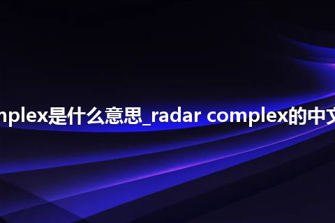 radar complex是什么意思_radar complex的中文意思_用法