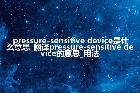 pressure-sensitive device是什么意思_翻译pressure-sensitive device的意思_用法