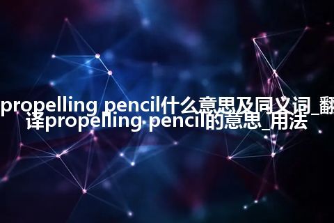 propelling pencil什么意思及同义词_翻译propelling pencil的意思_用法