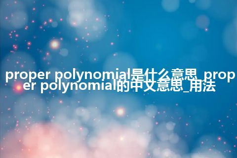 proper polynomial是什么意思_proper polynomial的中文意思_用法