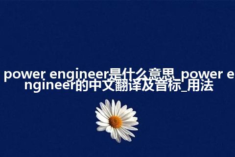 power engineer是什么意思_power engineer的中文翻译及音标_用法
