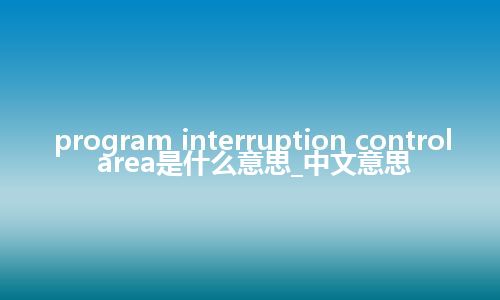 program interruption control area是什么意思_中文意思