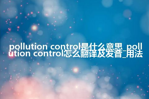 pollution control是什么意思_pollution control怎么翻译及发音_用法