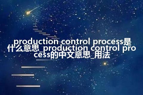 production control process是什么意思_production control process的中文意思_用法