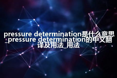 pressure determination是什么意思_pressure determination的中文翻译及用法_用法