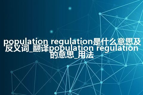 population regulation是什么意思及反义词_翻译population regulation的意思_用法
