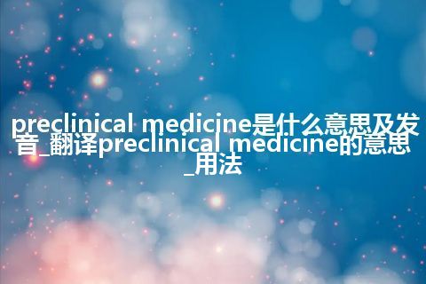 preclinical medicine是什么意思及发音_翻译preclinical medicine的意思_用法