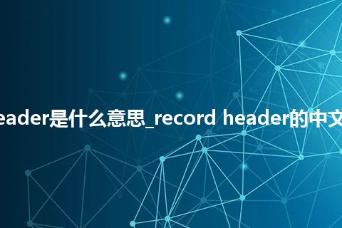record header是什么意思_record header的中文意思_用法