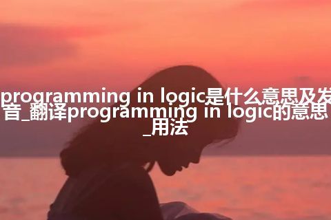 programming in logic是什么意思及发音_翻译programming in logic的意思_用法
