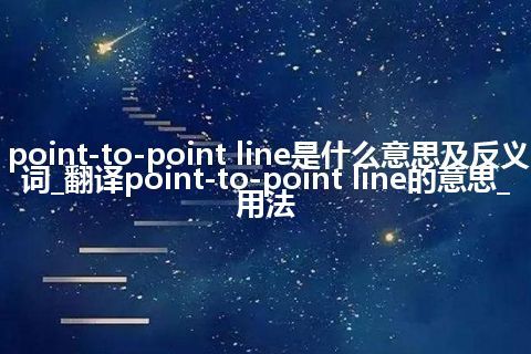 point-to-point line是什么意思及反义词_翻译point-to-point line的意思_用法