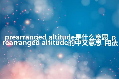 prearranged altitude是什么意思_prearranged altitude的中文意思_用法